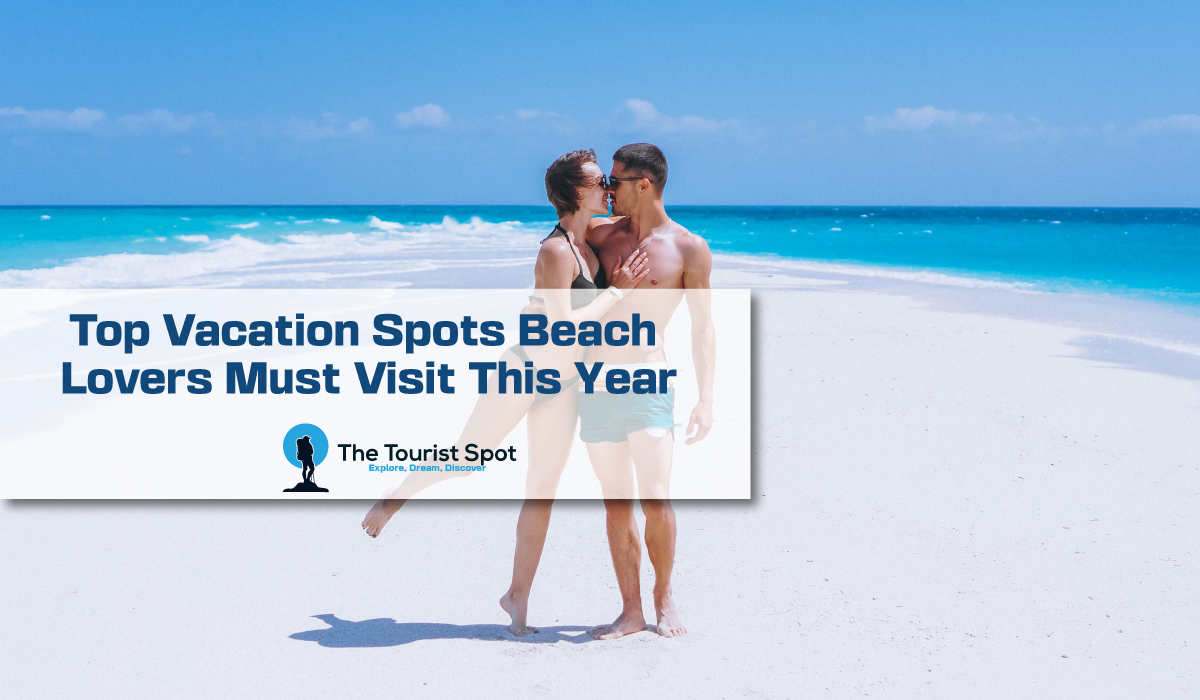 Top Vacation Spots Beach Lovers Must Visit This Year