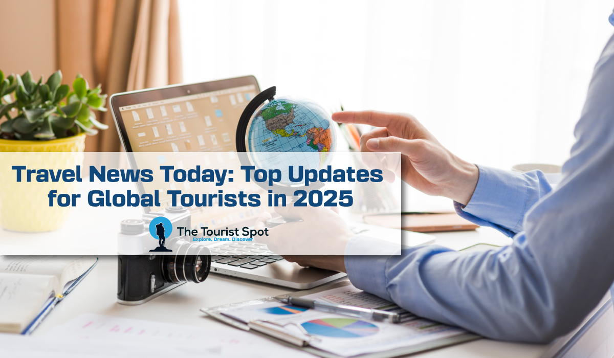 Travel News Today: Top Updates for Global Tourists in 2025