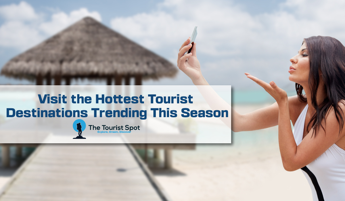Visit the Hottest Tourist Destinations Trending This Season