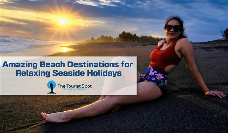 Amazing Beach Destinations for Relaxing Seaside Holidays