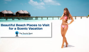 Beautiful Beach Places to Visit for a Scenic Vacation
