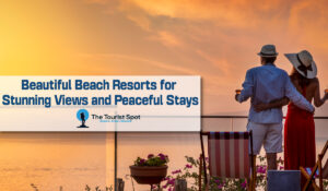 Beautiful Beach Resorts for Stunning Views and Peaceful Stays