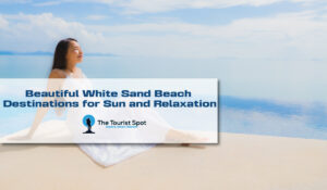 Beautiful White Sand Beach Destinations for Sun and Relaxation