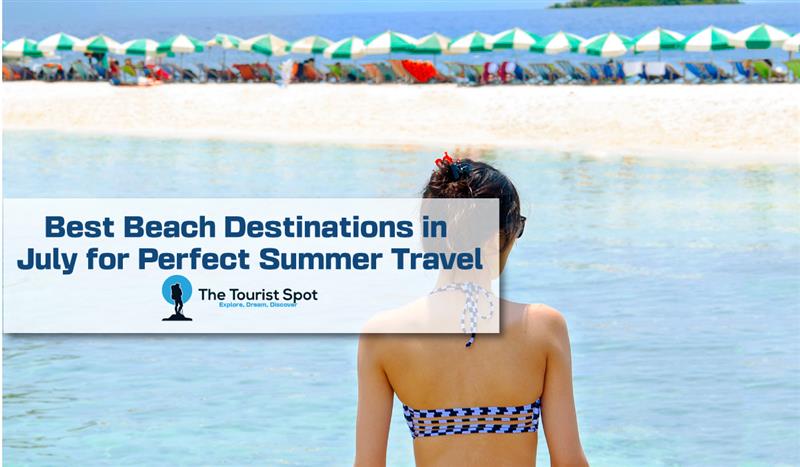 Best Beach Destinations in July for Perfect Summer Travel