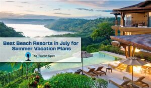 Best Beach Resorts in July for Summer Vacation Plans