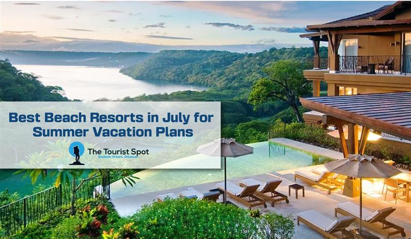 Best Beach Resorts in July for Summer Vacation Plans