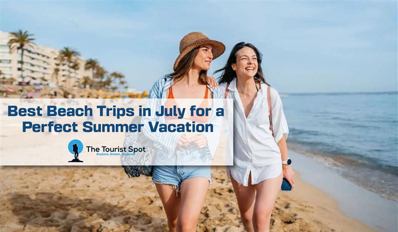 Best Beach Trips in July for a Perfect Summer Vacation