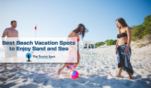 Best Beach Vacation Spots to Enjoy Sand and Sea