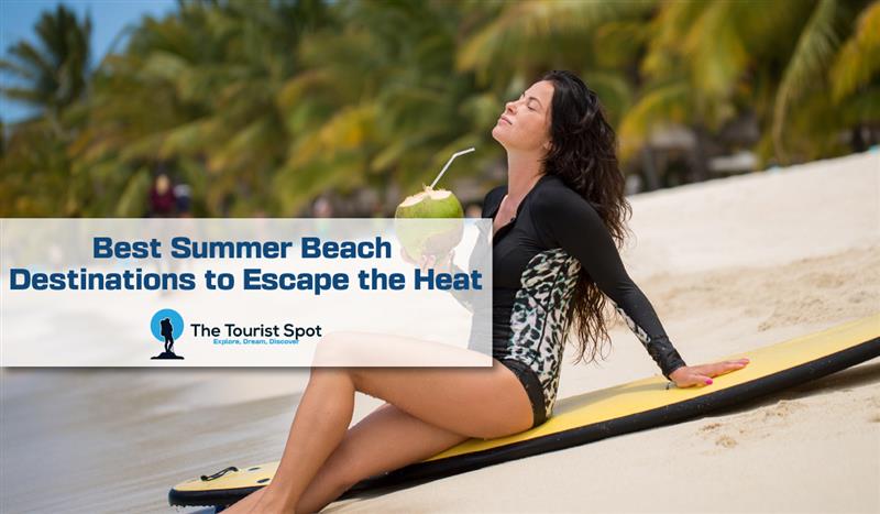 Best Summer Beach Destinations to Escape the Heat