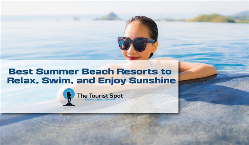 Best Summer Beach Resorts to Relax, Swim, and Enjoy Sunshine