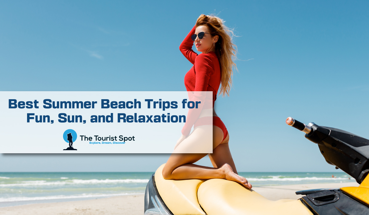Best Summer Beach Trips for Fun, Sun, and Relaxation