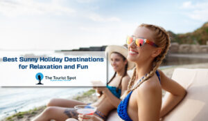 Best Sunny Holiday Destinations for Relaxation and Fun