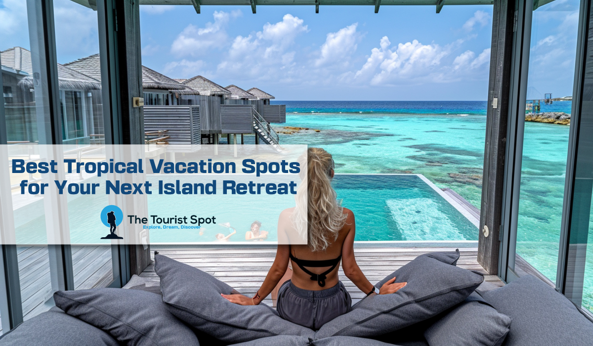 Best Tropical Vacation Spots for Your Next Island Retreat