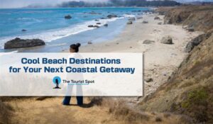 Cool Beach Destinations for Your Next Coastal Getaway