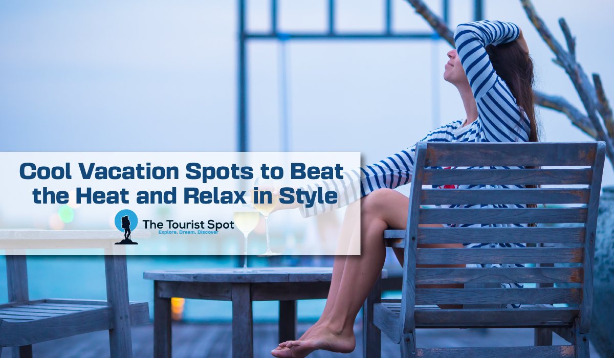Cool Vacation Spots to Beat the Heat and Relax in Style