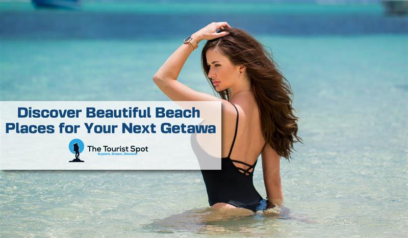 Discover Beautiful Beach Places for Your Next Getaway