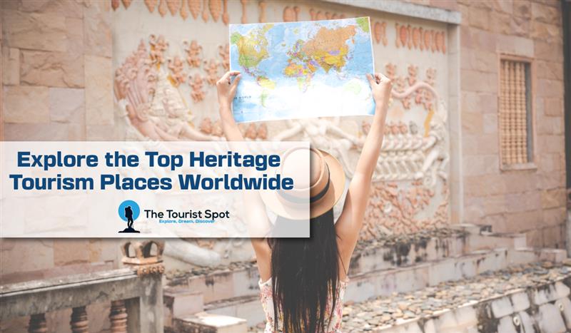 Explore the Top Heritage Tourism Places Worldwide