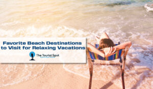 Favorite Beach Destinations to Visit for Relaxing Vacations