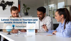 Latest Trends in Tourism and Hotels Around the World