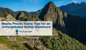 Machu Picchu Tours: Tips for an Unforgettable Andes Adventure