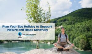 Plan Your Eco Holiday to Support Nature and Relax Mindfully