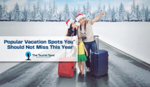 Popular Vacation Spots You Should Not Miss This Year