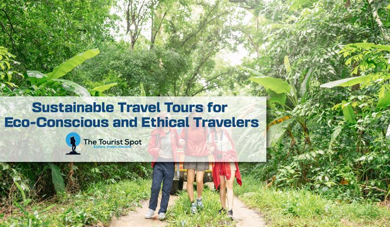 Sustainable Travel Tours for Eco-Conscious and Ethical Travelers