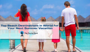 Top Beach Destinations in World for Your Next Summer Vacation