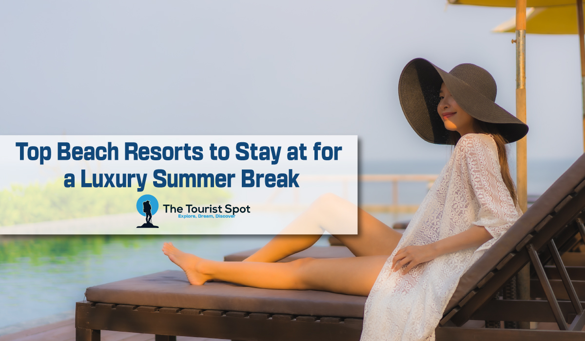 Top Beach Resorts to Stay at for a Luxury Summer Break
