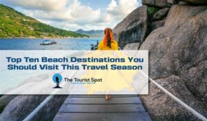 Top Ten Beach Destinations You Should Visit This Travel Season