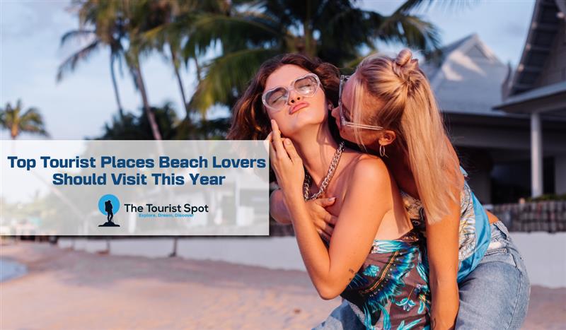 Top Tourist Places Beach Lovers Should Visit This Year