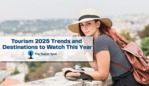 Tourism 2025 Trends and Destinations to Watch This Year