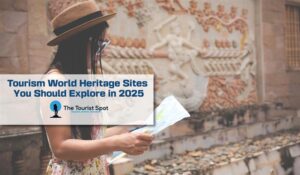 Tourism World Heritage Sites You Should Explore in 2025