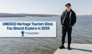 UNESCO Heritage Tourism Sites You Should Explore in 2025