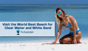 Visit the World Best Beach for Clear Water and White Sand