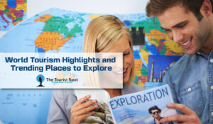 World Tourism Highlights and Trending Places to Explore