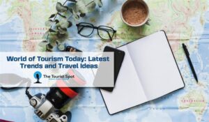 World of Tourism Today: Latest Trends and Travel Ideas
