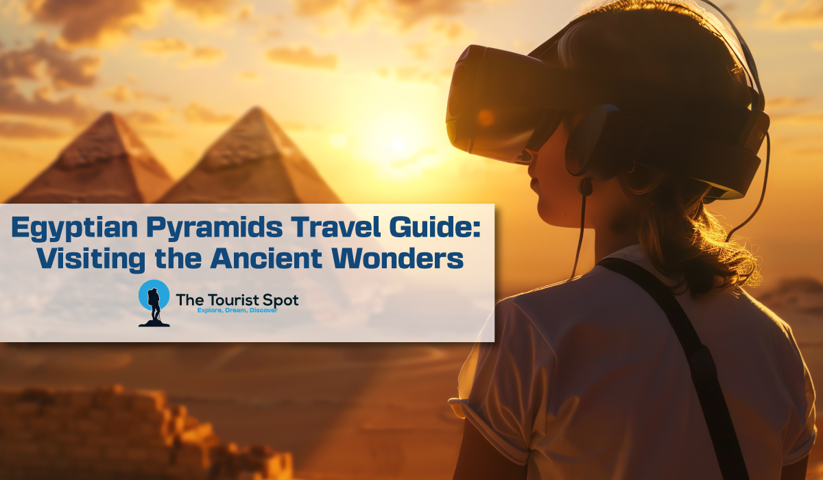 Egyptian Pyramids Travel Guide: Visiting the Ancient Wonders
